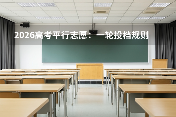 2026高考平行志愿：一轮投档规则详解，退档风险这样规避