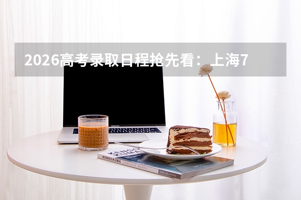 2026高考录取日程抢先看：上海7月19日公布本科投档线，黑龙江7月21日启动本科批录取