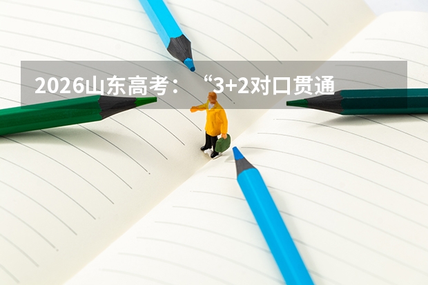 2026山东高考：“3+2对口贯通分段培养”全解读，低分上本科的另一条路
