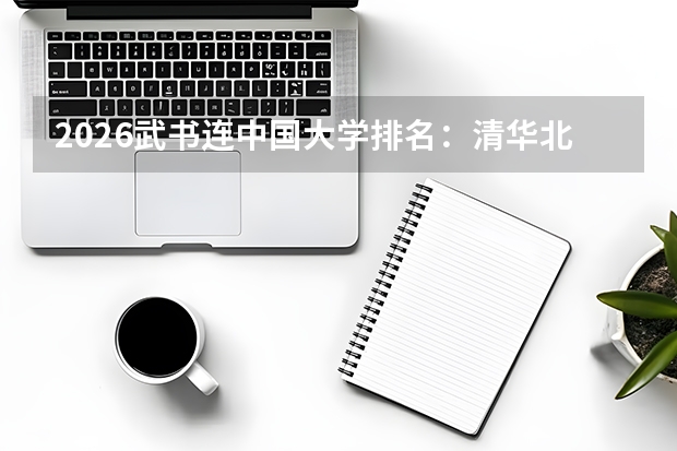 2026武书连中国大学排名：清华北大浙大综合实力前三，择校顺序另有乾坤