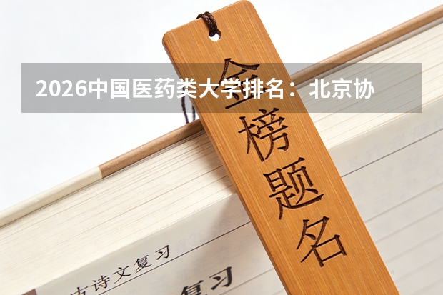 2026中国医药类大学排名：北京协和医学院蝉联榜首，首都医科大学连续8年稳居亚军