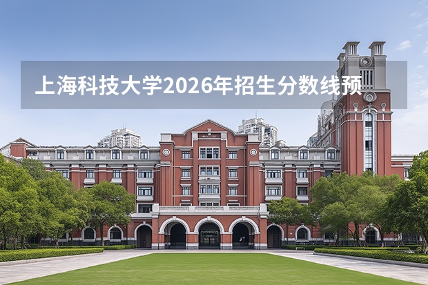 上海科技大学2026年招生分数线预测，热门专业与就业方向解读