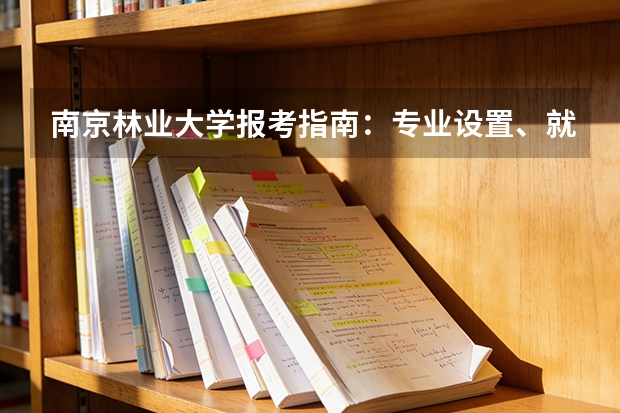 南京林业大学报考指南：专业设置、就业数据与2026分数线参考