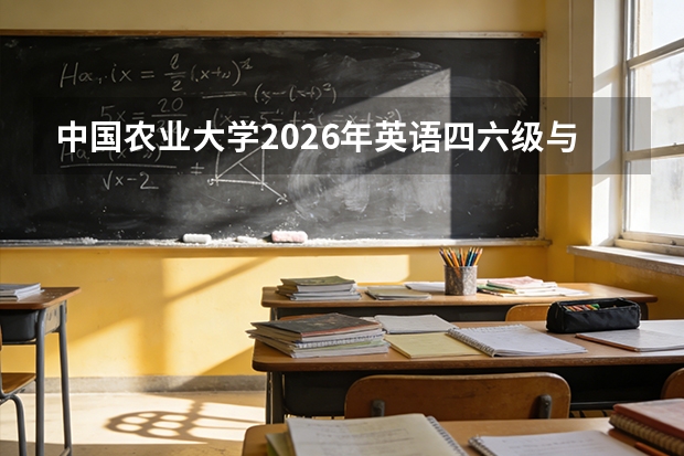 中国农业大学2026年英语四六级与计算机等级考试：校内考点与通过率