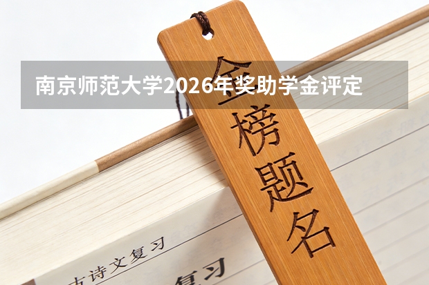 南京师范大学2026年奖助学金评定：国家奖学金、励志奖学金与助学金