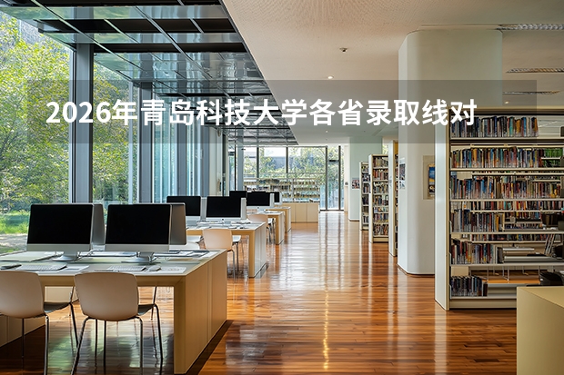 2026年青岛科技大学各省录取线对比：物理类与历史类分数差异分析