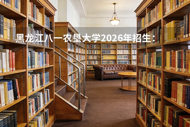 黑龙江八一农垦大学2026年招生：农学类专业分数与就业前景