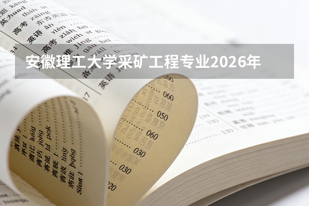 安徽理工大学采矿工程专业2026年录取线与淮南矿业就业