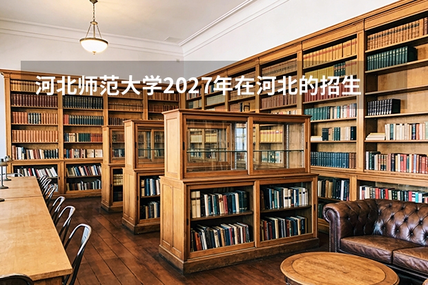 河北师范大学2027年在河北的招生批次，一本还是二本