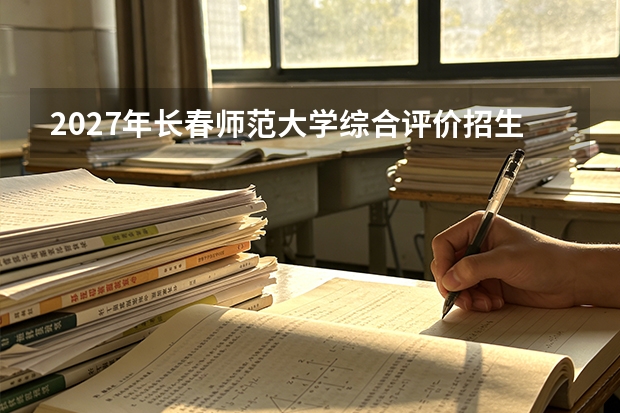 2027年长春师范大学综合评价招生，面试内容与备考