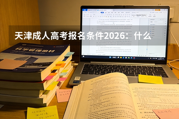 天津成人高考报名条件2026：什么学历能报？