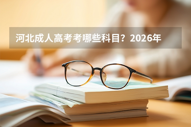 河北成人高考考哪些科目？2026年科目表
