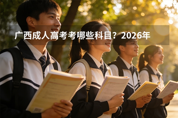 广西成人高考考哪些科目？2026年科目表