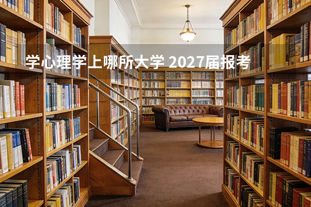 学心理学上哪所大学 2027届报考分数线与就业全景