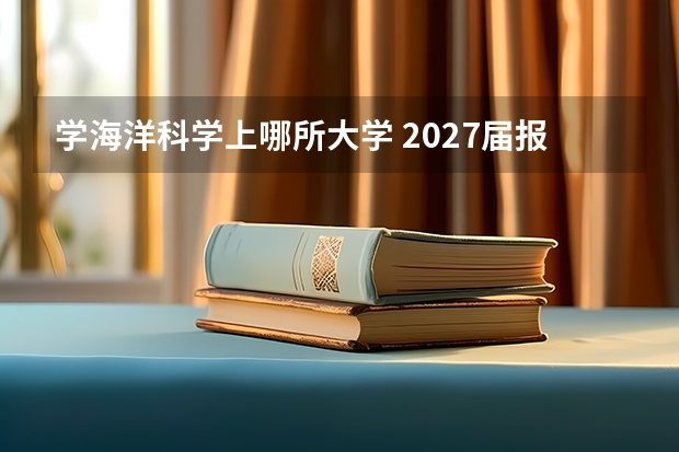 学海洋科学上哪所大学 2027届报考分数线与就业全景