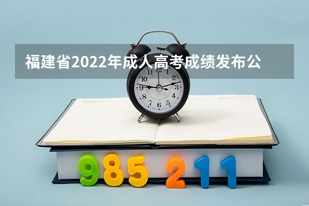福建省2022年成人高考成绩发布公告 温馨提示：四川省2022年成人高考成绩查询通道将于今日17点开通