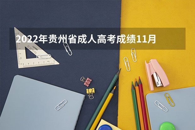 2022年贵州省成人高考成绩11月25日起可查询 2022年辽宁省成人高考成绩查询时间及渠道公告
