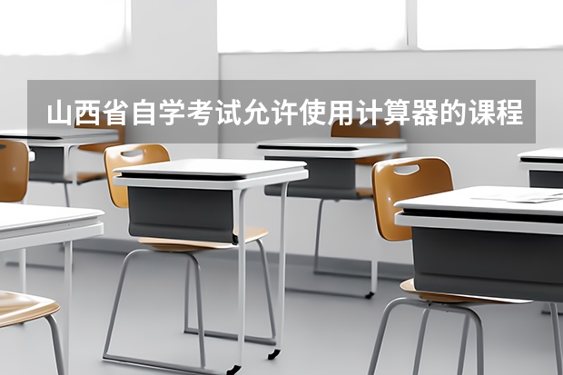 山西省自学考试允许使用计算器的课程 重庆自学考试2023年4月考试课程安排
