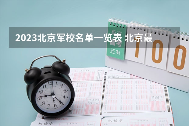 2023北京军校名单一览表 北京最好的十大专科院校
