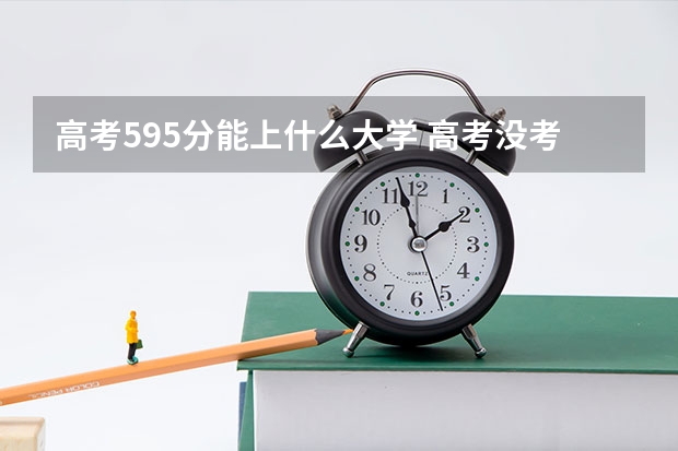 高考595分能上什么大学 高考没考上还能读什么学校