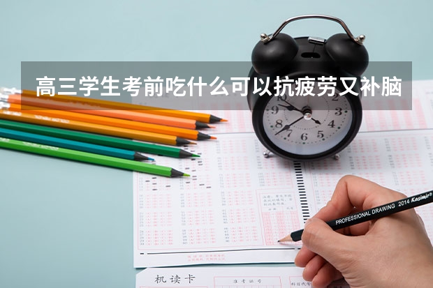 高三学生考前吃什么可以抗疲劳又补脑 为什么高三学生学习没有动力