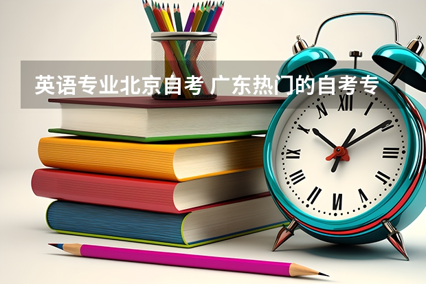 英语专业北京自考 广东热门的自考专业