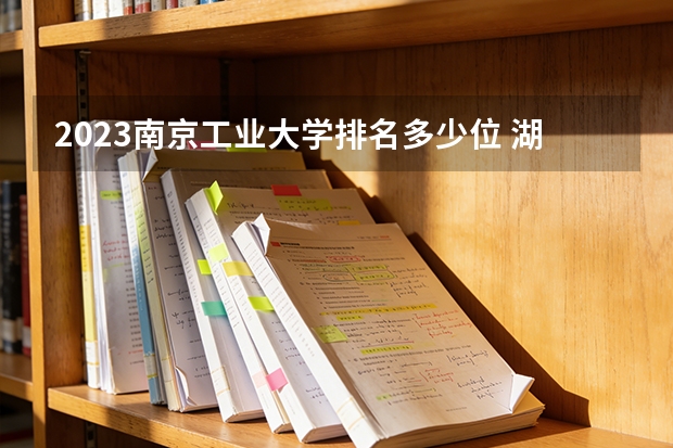 2023南京工业大学排名多少位 湖北美术学院专业排名