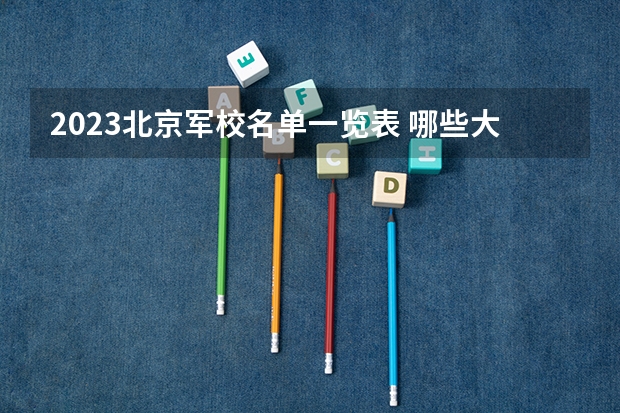 2023北京军校名单一览表 哪些大学好