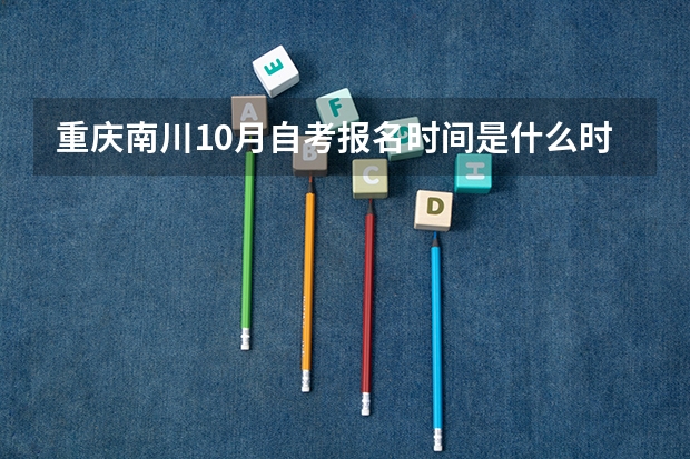 重庆南川10月自考报名时间是什么时候 福建自考哪个专业简单些