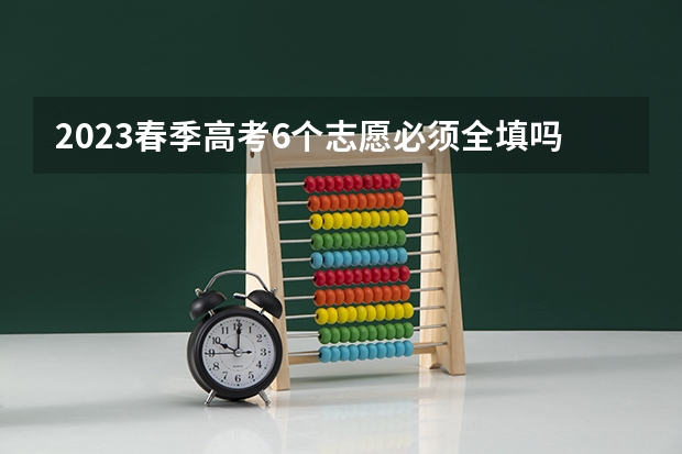 2023春季高考6个志愿必须全填吗 广东高考志愿填报时间及入口