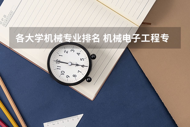 各大学机械专业排名 机械电子工程专业排名100强