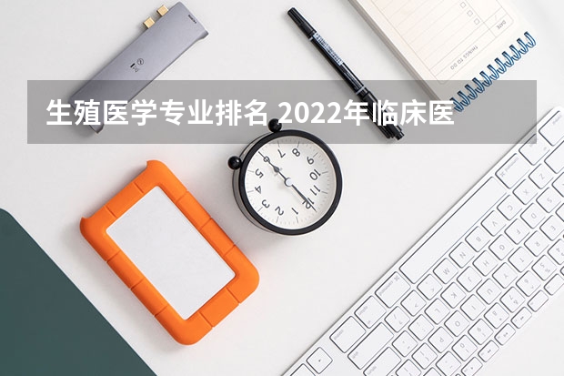 生殖医学专业排名 2022年临床医学专业大学排名